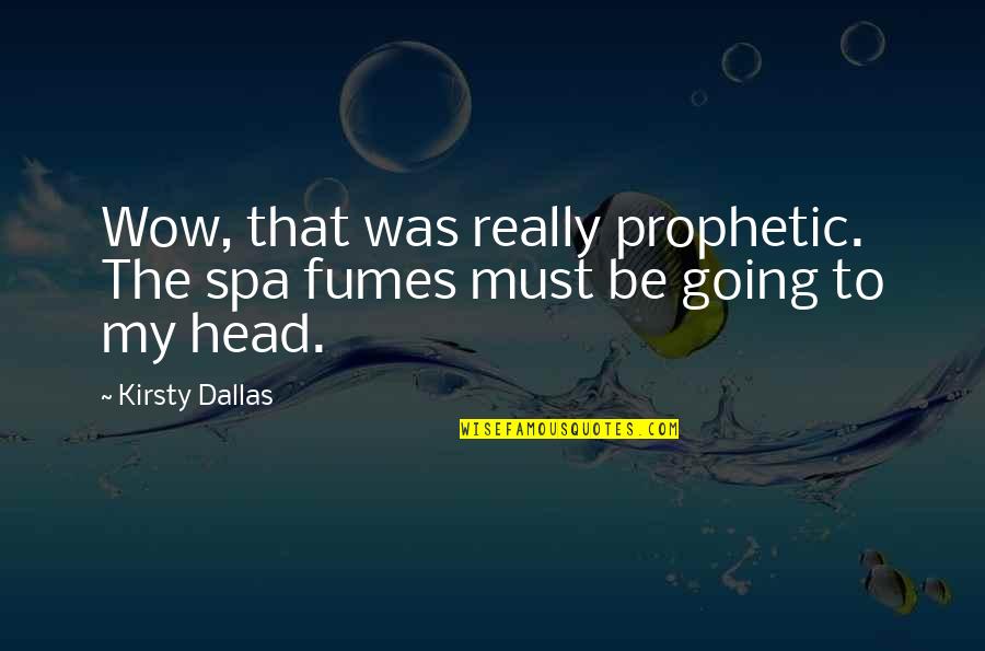 The Prophetic Quotes By Kirsty Dallas: Wow, that was really prophetic. The spa fumes