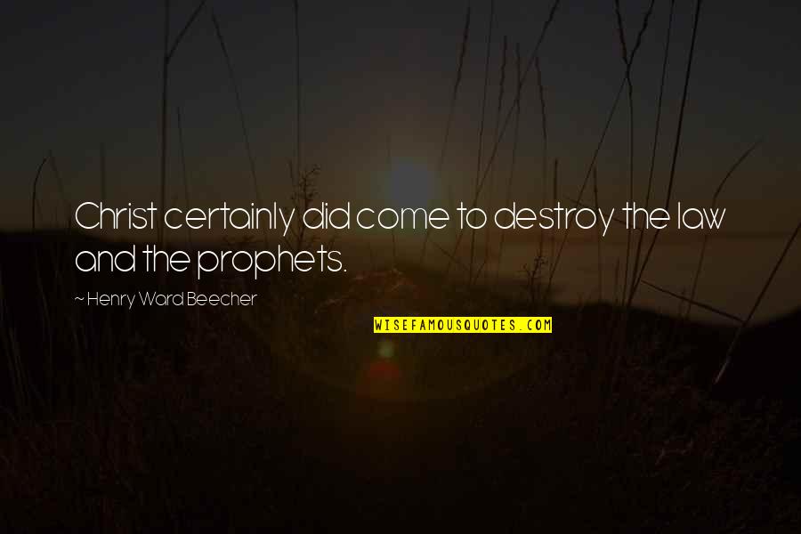 The Prophets Quotes By Henry Ward Beecher: Christ certainly did come to destroy the law