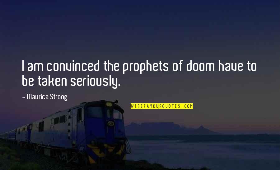 The Prophets Quotes By Maurice Strong: I am convinced the prophets of doom have