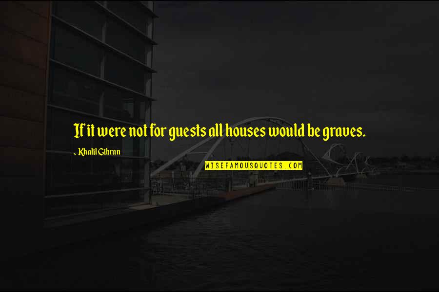 The Proud Highway Quotes By Khalil Gibran: If it were not for guests all houses