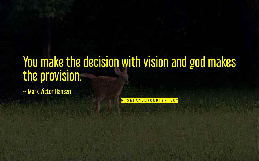 The Provision Of God Quotes By Mark Victor Hansen: You make the decision with vision and god