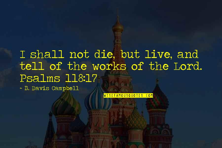The Psalms Quotes By B. Davis Campbell: I shall not die, but live, and tell The Psalms Quotes By B. Davis Campbell: I shall not die, but live, and tell