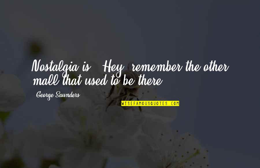 The Psalter Quotes By George Saunders: Nostalgia is, 'Hey, remember the other mall that The Psalter Quotes By George Saunders: Nostalgia is, 'Hey, remember the other mall that