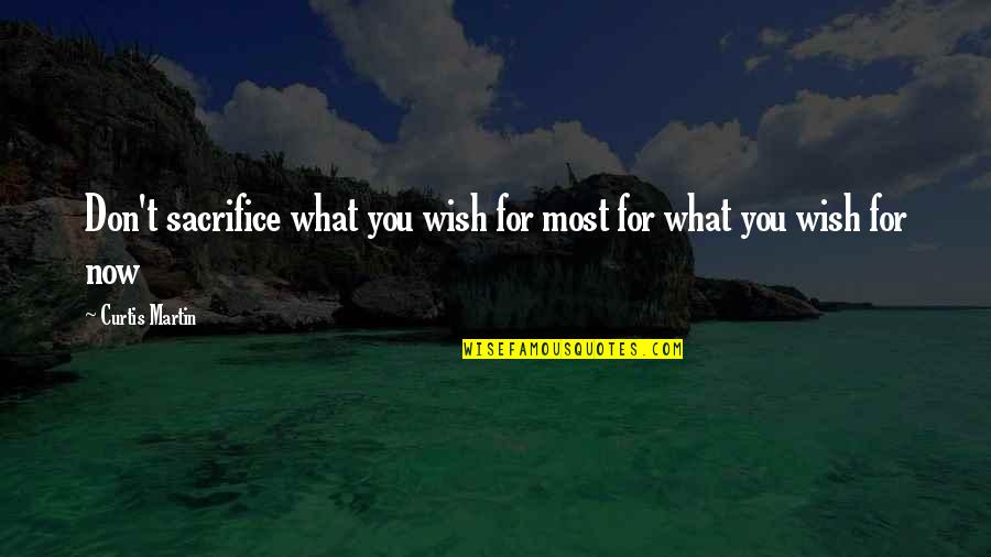 The Psychological Effects Of War Quotes By Curtis Martin: Don't sacrifice what you wish for most for The Psychological Effects Of War Quotes By Curtis Martin: Don't sacrifice what you wish for most for