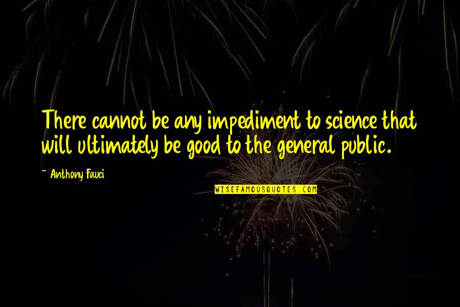 The Public Good Quotes By Anthony Fauci: There cannot be any impediment to science that The Public Good Quotes By Anthony Fauci: There cannot be any impediment to science that