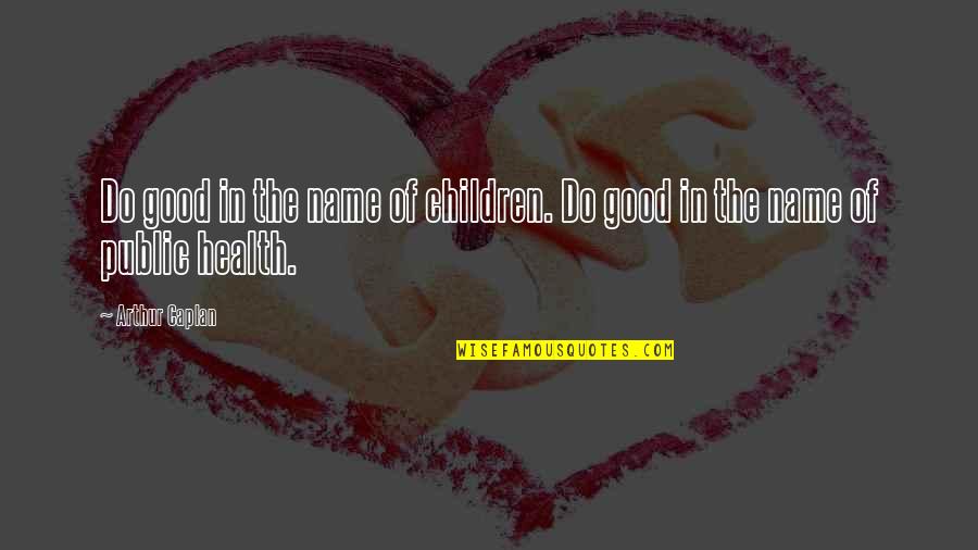 The Public Good Quotes By Arthur Caplan: Do good in the name of children. Do