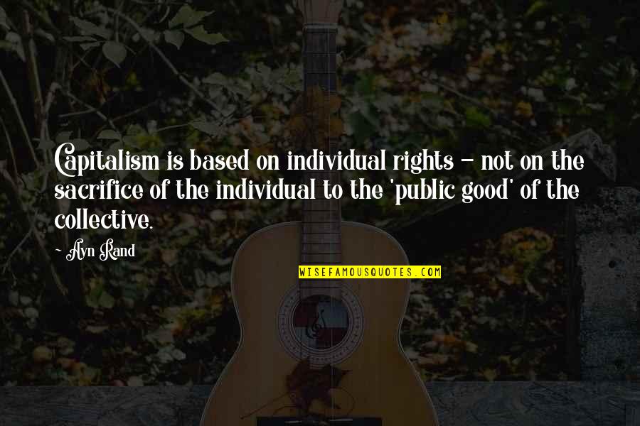 The Public Good Quotes By Ayn Rand: Capitalism is based on individual rights - not The Public Good Quotes By Ayn Rand: Capitalism is based on individual rights - not