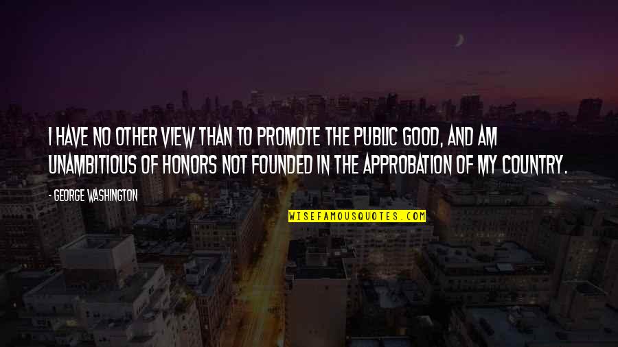 The Public Good Quotes By George Washington: I have no other view than to promote The Public Good Quotes By George Washington: I have no other view than to promote
