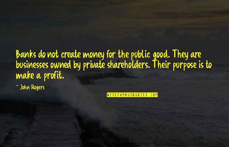 The Public Good Quotes By John Rogers: Banks do not create money for the public The Public Good Quotes By John Rogers: Banks do not create money for the public