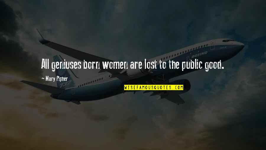 The Public Good Quotes By Mary Pipher: All geniuses born women are lost to the The Public Good Quotes By Mary Pipher: All geniuses born women are lost to the