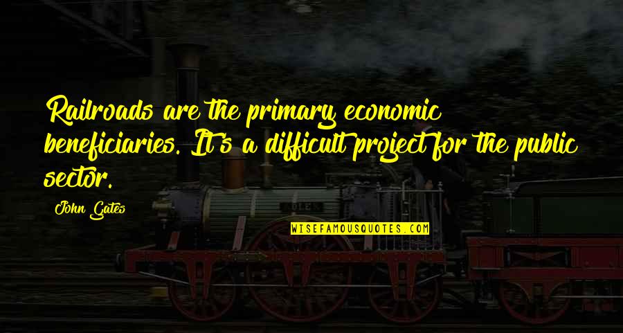 The Public Sector Quotes By John Gates: Railroads are the primary economic beneficiaries. It's a The Public Sector Quotes By John Gates: Railroads are the primary economic beneficiaries. It's a
