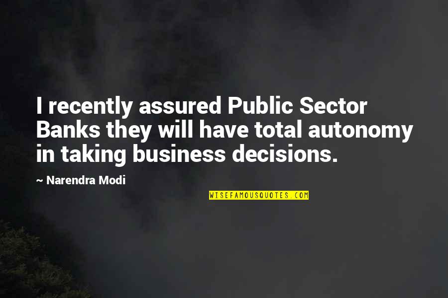 The Public Sector Quotes By Narendra Modi: I recently assured Public Sector Banks they will The Public Sector Quotes By Narendra Modi: I recently assured Public Sector Banks they will