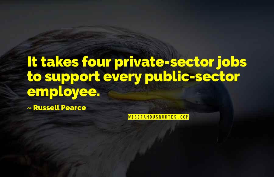 The Public Sector Quotes By Russell Pearce: It takes four private-sector jobs to support every