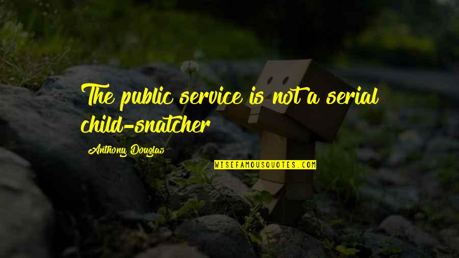 The Public Service Quotes By Anthony Douglas: The public service is not a serial child-snatcher