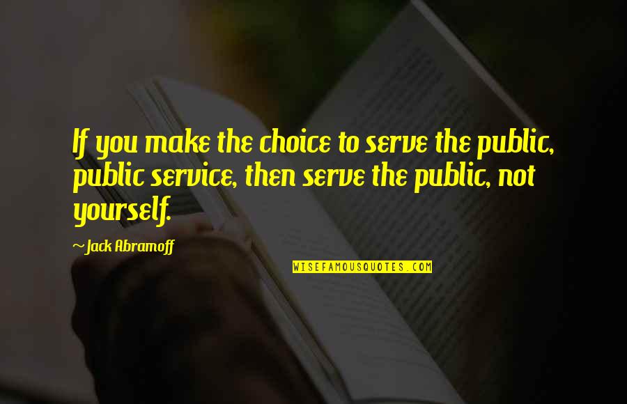 The Public Service Quotes By Jack Abramoff: If you make the choice to serve the