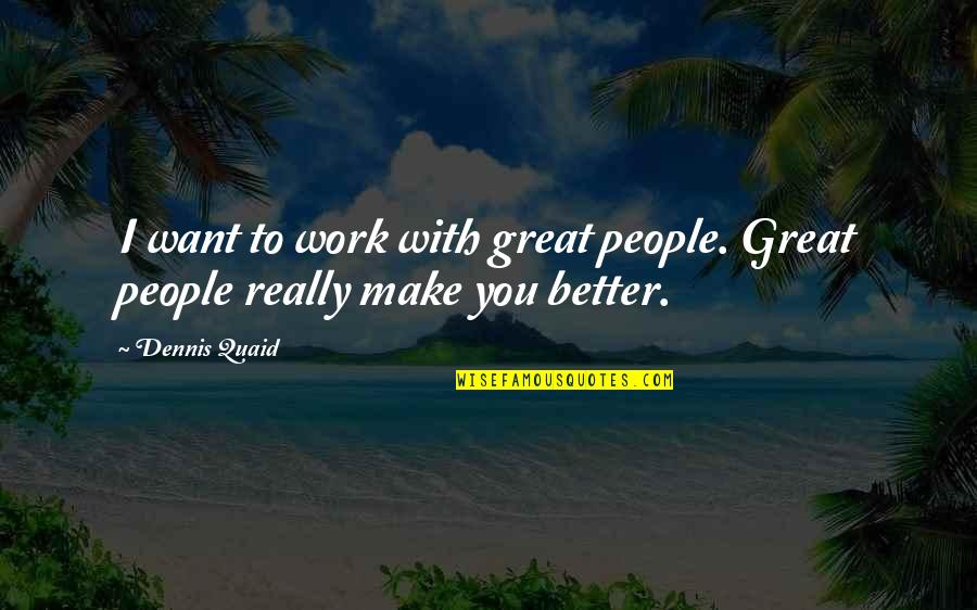 The Puppet Masters Book Quotes By Dennis Quaid: I want to work with great people. Great