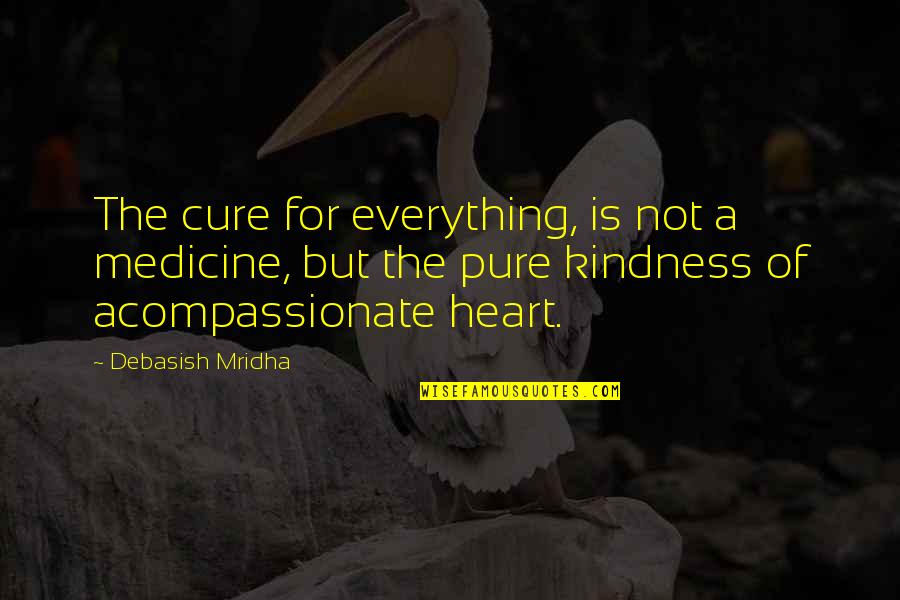 The Pure Of Heart Quotes By Debasish Mridha: The cure for everything, is not a medicine,