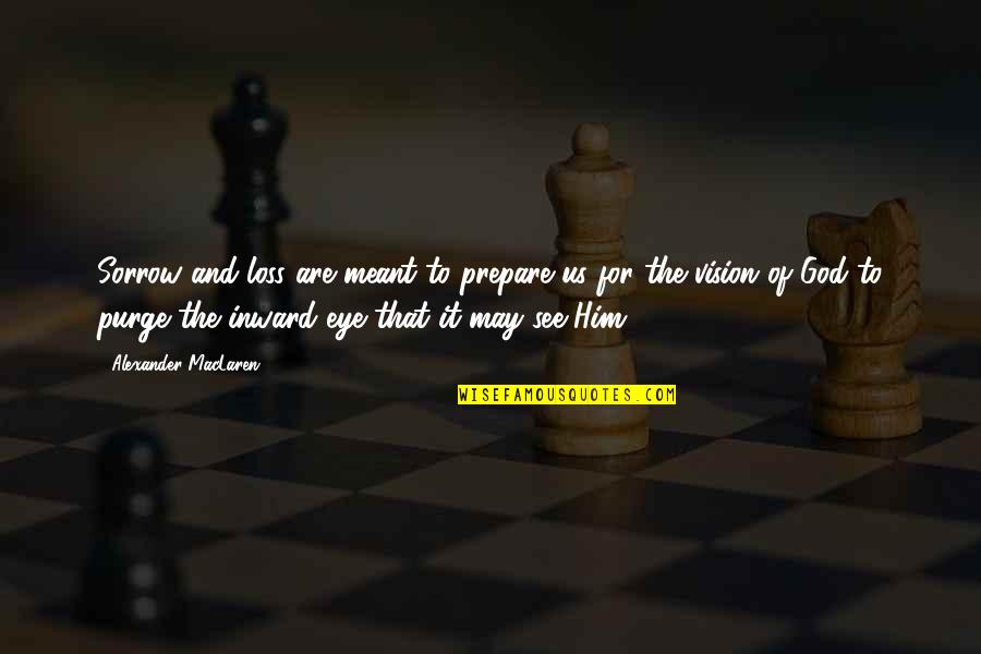The Purge Best Quotes By Alexander MacLaren: Sorrow and loss are meant to prepare us The Purge Best Quotes By Alexander MacLaren: Sorrow and loss are meant to prepare us