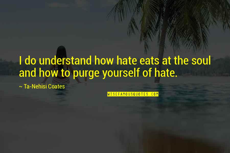 The Purge Best Quotes By Ta-Nehisi Coates: I do understand how hate eats at the The Purge Best Quotes By Ta-Nehisi Coates: I do understand how hate eats at the