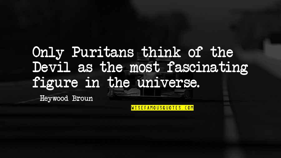The Puritans Quotes By Heywood Broun: Only Puritans think of the Devil as the
