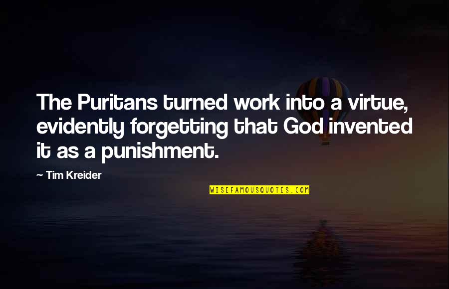 The Puritans Quotes By Tim Kreider: The Puritans turned work into a virtue, evidently