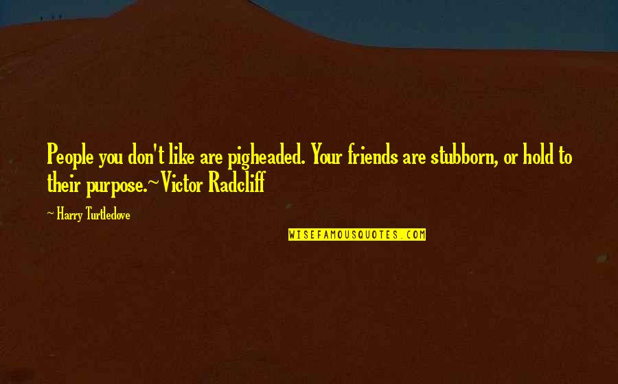 The Purpose Of Friendship Quotes By Harry Turtledove: People you don't like are pigheaded. Your friends