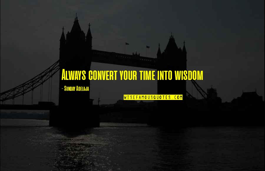 The Purpose Of Higher Education Quotes By Sunday Adelaja: Always convert your time into wisdom