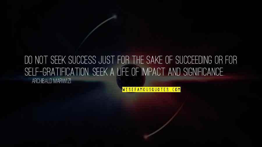 The Purpose Of Life Quotes By Archibald Marwizi: Do not seek success just for the sake