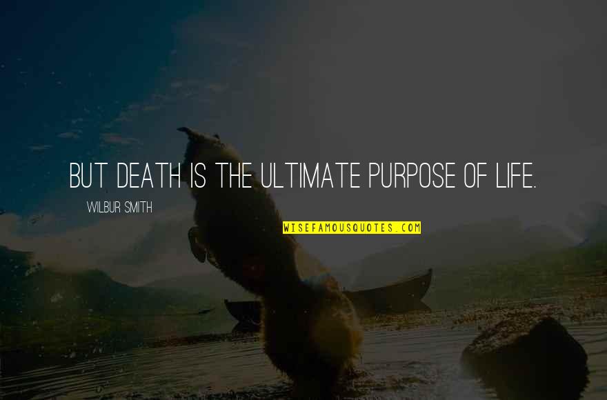 The Purpose Of Life Quotes By Wilbur Smith: but death is the ultimate purpose of life.