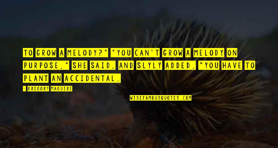 The Purpose Of Music Quotes By Gregory Maguire: To grow a melody?" "You can't grow a The Purpose Of Music Quotes By Gregory Maguire: To grow a melody?" "You can't grow a