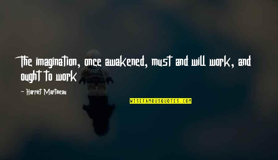 The Purpose Of Music Quotes By Harriet Martineau: The imagination, once awakened, must and will work,