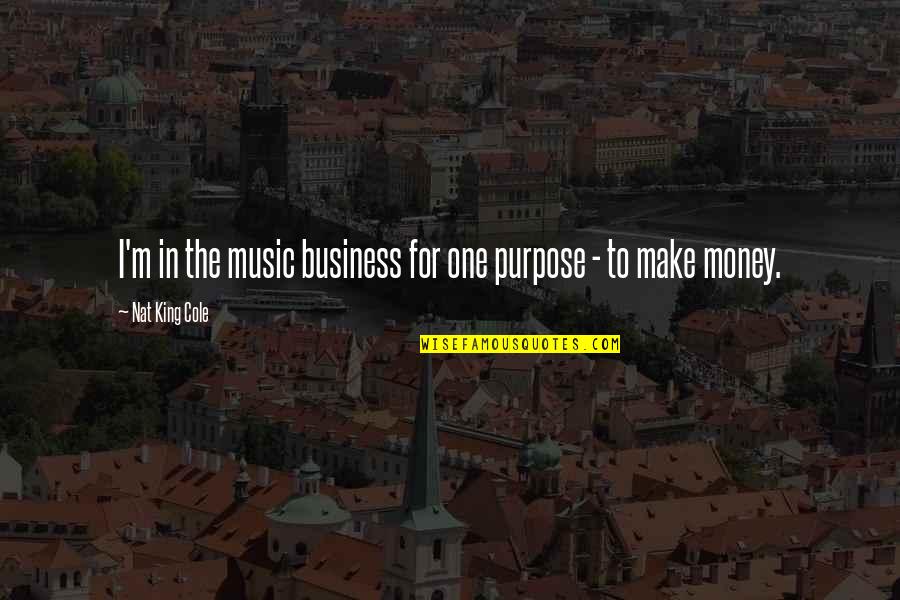 The Purpose Of Music Quotes By Nat King Cole: I'm in the music business for one purpose