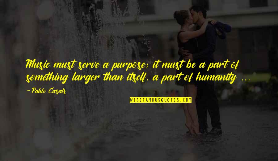The Purpose Of Music Quotes By Pablo Casals: Music must serve a purpose; it must be The Purpose Of Music Quotes By Pablo Casals: Music must serve a purpose; it must be