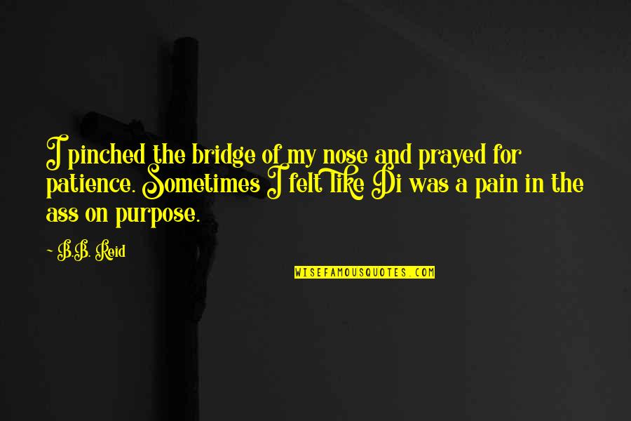 The Purpose Of Pain Quotes By B.B. Reid: I pinched the bridge of my nose and