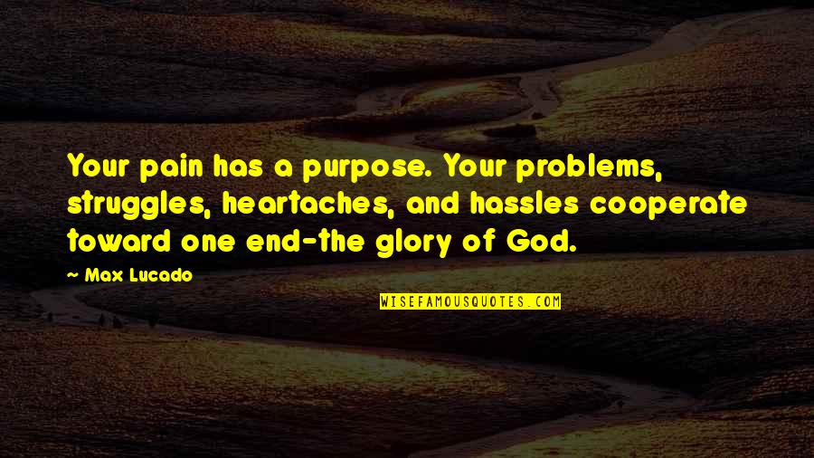 The Purpose Of Pain Quotes By Max Lucado: Your pain has a purpose. Your problems, struggles,