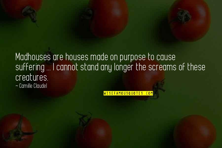 The Purpose Of Suffering Quotes By Camille Claudel: Madhouses are houses made on purpose to cause