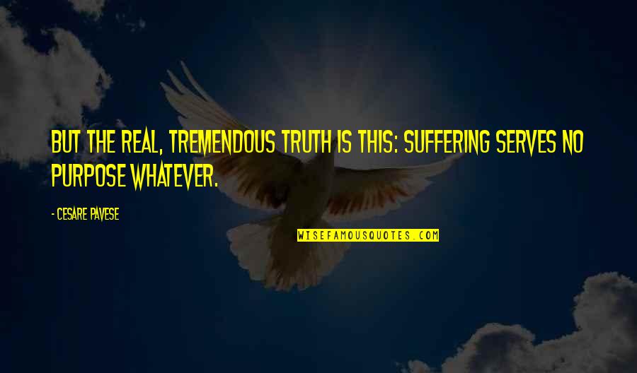 The Purpose Of Suffering Quotes By Cesare Pavese: But the real, tremendous truth is this: suffering