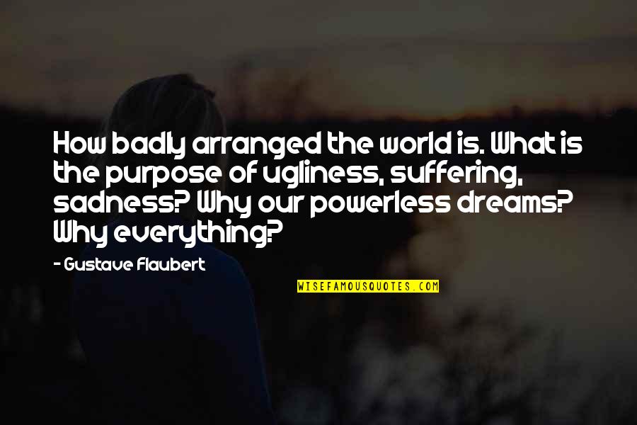 The Purpose Of Suffering Quotes By Gustave Flaubert: How badly arranged the world is. What is