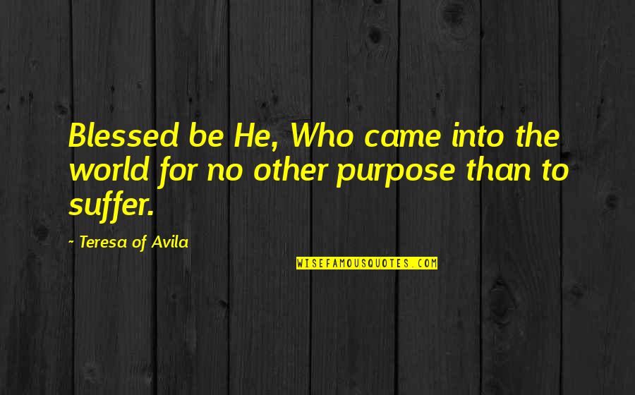 The Purpose Of Suffering Quotes By Teresa Of Avila: Blessed be He, Who came into the world