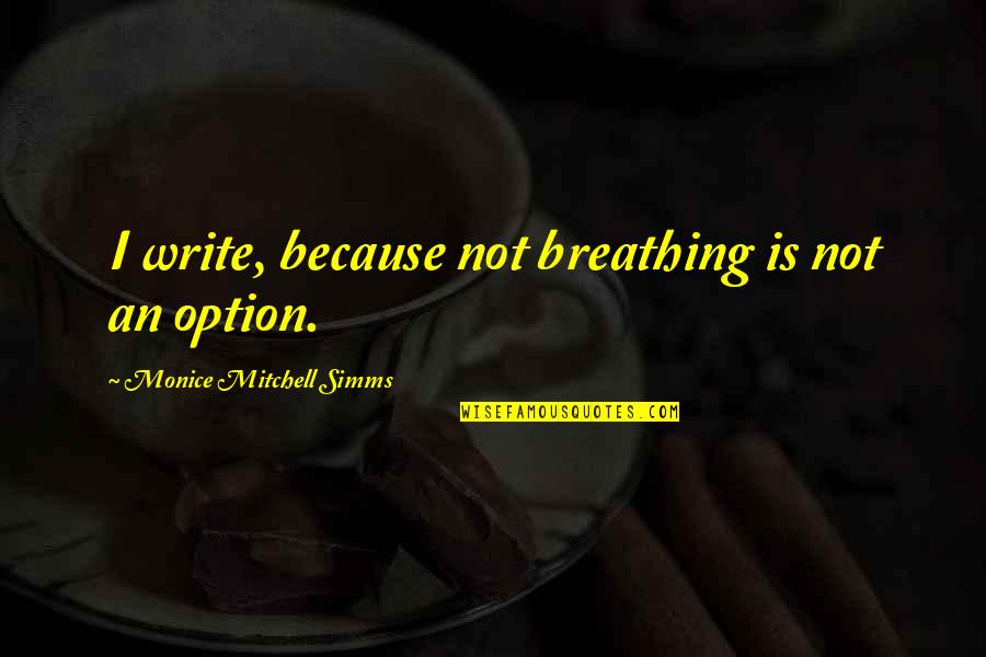 The Purpose Of Writing Quotes By Monice Mitchell Simms: I write, because not breathing is not an