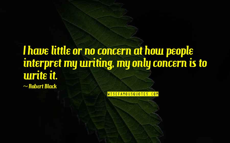 The Purpose Of Writing Quotes By Robert Black: I have little or no concern at how