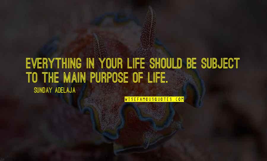 The Purpose Of Your Life Quotes By Sunday Adelaja: Everything in your life should be subject to