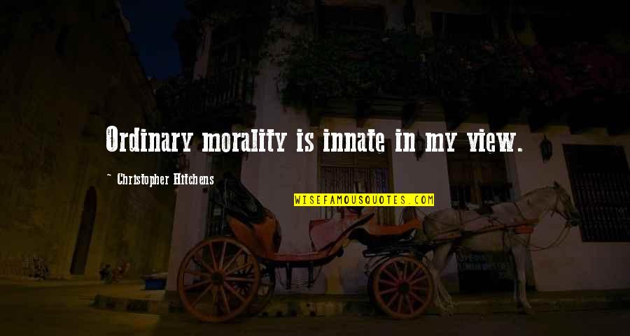 The Pursuit Of Greatness Quotes By Christopher Hitchens: Ordinary morality is innate in my view. The Pursuit Of Greatness Quotes By Christopher Hitchens: Ordinary morality is innate in my view.