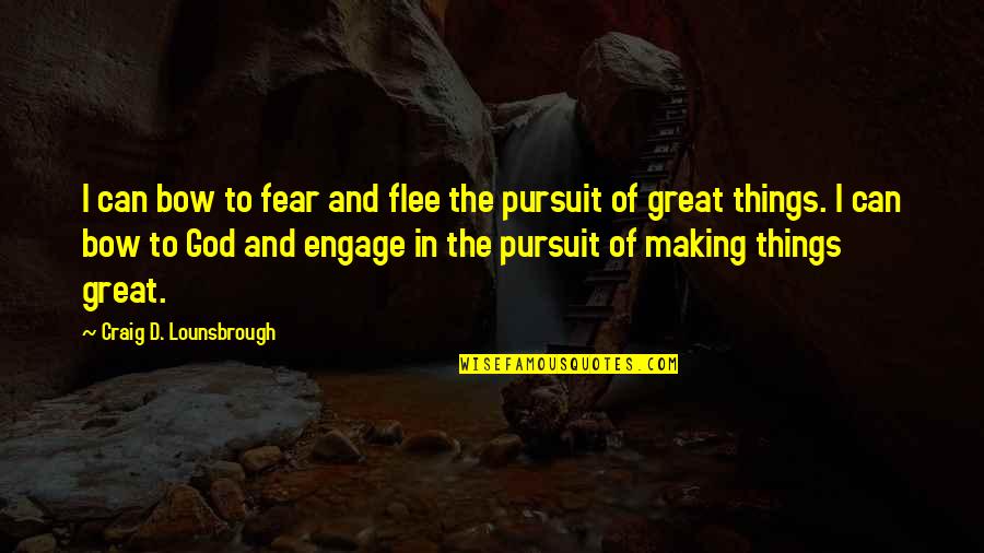 The Pursuit Of Greatness Quotes By Craig D. Lounsbrough: I can bow to fear and flee the The Pursuit Of Greatness Quotes By Craig D. Lounsbrough: I can bow to fear and flee the