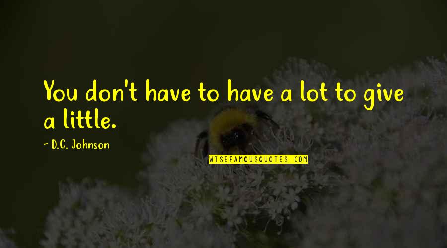 The Pursuit Of Greatness Quotes By D.C. Johnson: You don't have to have a lot to The Pursuit Of Greatness Quotes By D.C. Johnson: You don't have to have a lot to