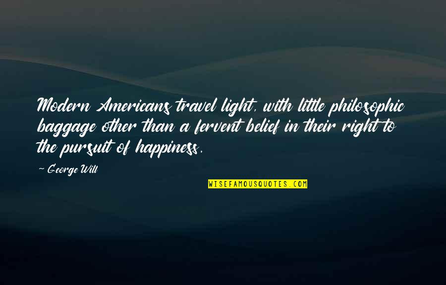 The Pursuit Of Happiness Best Quotes By George Will: Modern Americans travel light, with little philosophic baggage