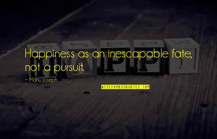 The Pursuit Of Happiness Best Quotes By Manu Joseph: Happiness as an inescapable fate, not a pursuit.