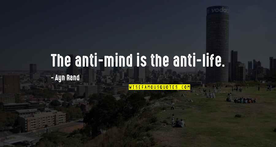 The Pursuit Of Happiness Quotes By Ayn Rand: The anti-mind is the anti-life. The Pursuit Of Happiness Quotes By Ayn Rand: The anti-mind is the anti-life.