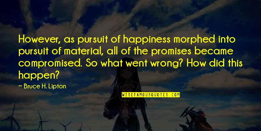The Pursuit Of Happiness Quotes By Bruce H. Lipton: However, as pursuit of happiness morphed into pursuit The Pursuit Of Happiness Quotes By Bruce H. Lipton: However, as pursuit of happiness morphed into pursuit