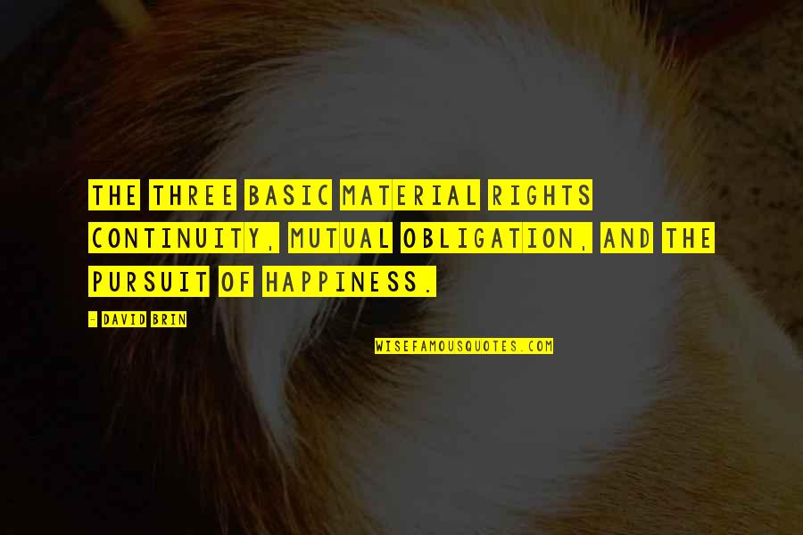The Pursuit Of Happiness Quotes By David Brin: The three basic material rights continuity, mutual obligation, The Pursuit Of Happiness Quotes By David Brin: The three basic material rights continuity, mutual obligation,